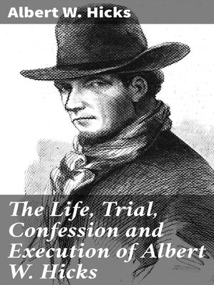 cover image of The Life, Trial, Confession and Execution of Albert W. Hicks